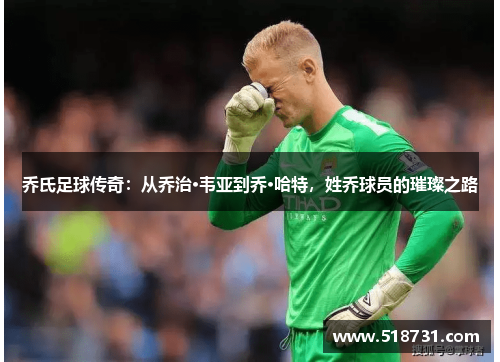 乔氏足球传奇：从乔治·韦亚到乔·哈特，姓乔球员的璀璨之路