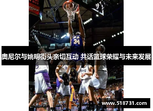 奥尼尔与姚明街头亲切互动 共话篮球荣耀与未来发展