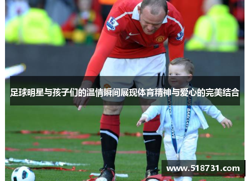 足球明星与孩子们的温情瞬间展现体育精神与爱心的完美结合