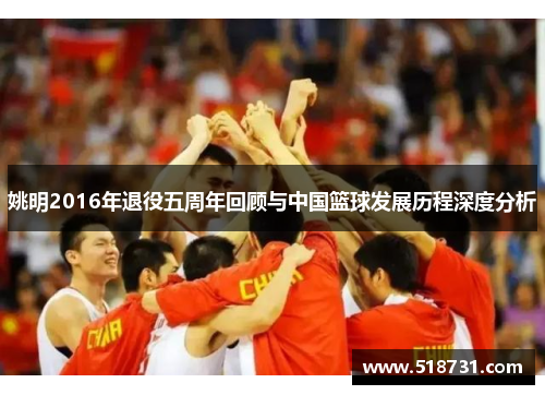 姚明2016年退役五周年回顾与中国篮球发展历程深度分析