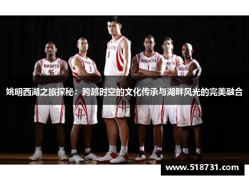 姚明西湖之旅探秘：跨越时空的文化传承与湖畔风光的完美融合
