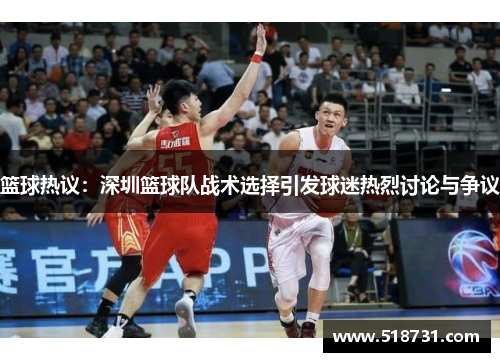 篮球热议：深圳篮球队战术选择引发球迷热烈讨论与争议
