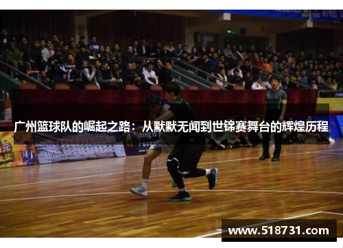 广州篮球队的崛起之路：从默默无闻到世锦赛舞台的辉煌历程