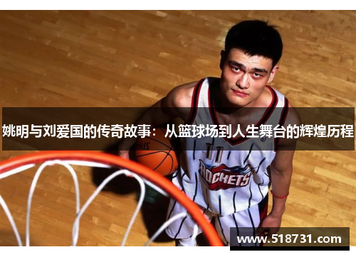 姚明与刘爱国的传奇故事：从篮球场到人生舞台的辉煌历程