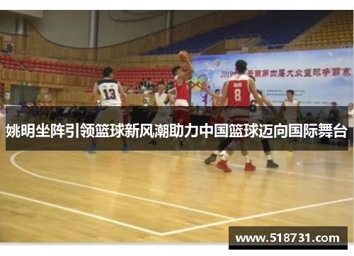 姚明坐阵引领篮球新风潮助力中国篮球迈向国际舞台