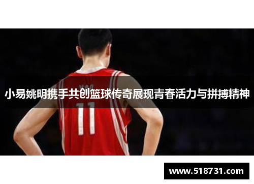 小易姚明携手共创篮球传奇展现青春活力与拼搏精神