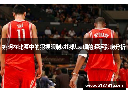 姚明在比赛中的犯规限制对球队表现的深远影响分析