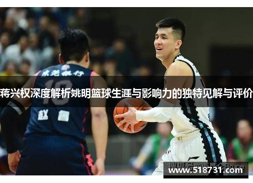 蒋兴权深度解析姚明篮球生涯与影响力的独特见解与评价