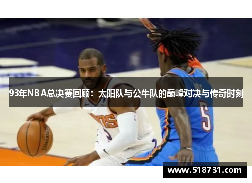 93年NBA总决赛回顾：太阳队与公牛队的巅峰对决与传奇时刻