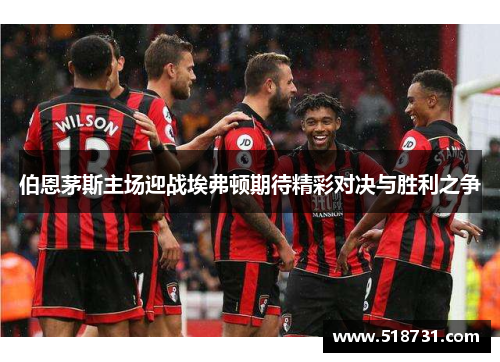 伯恩茅斯主场迎战埃弗顿期待精彩对决与胜利之争
