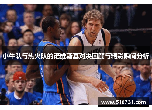 小牛队与热火队的诺维斯基对决回顾与精彩瞬间分析