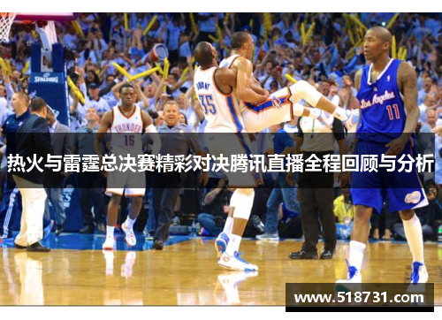 热火与雷霆总决赛精彩对决腾讯直播全程回顾与分析