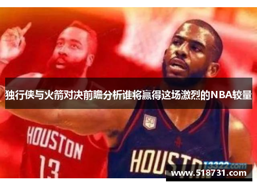 独行侠与火箭对决前瞻分析谁将赢得这场激烈的NBA较量