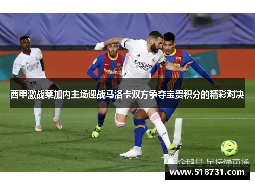 西甲激战莱加内主场迎战马洛卡双方争夺宝贵积分的精彩对决